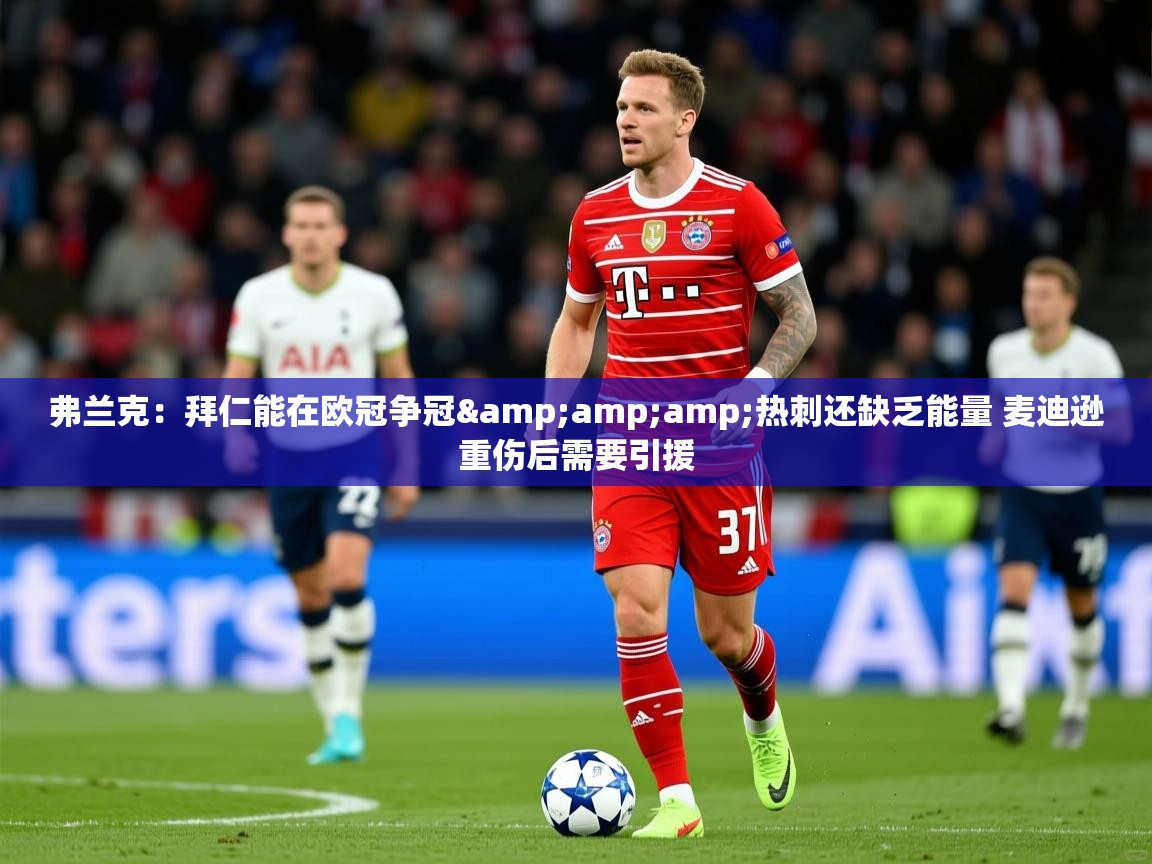 2025乐鱼体育网址弗兰克：拜仁能在欧冠争冠&amp;amp;热刺还缺乏能量 麦迪逊重伤后需要引援  第2张