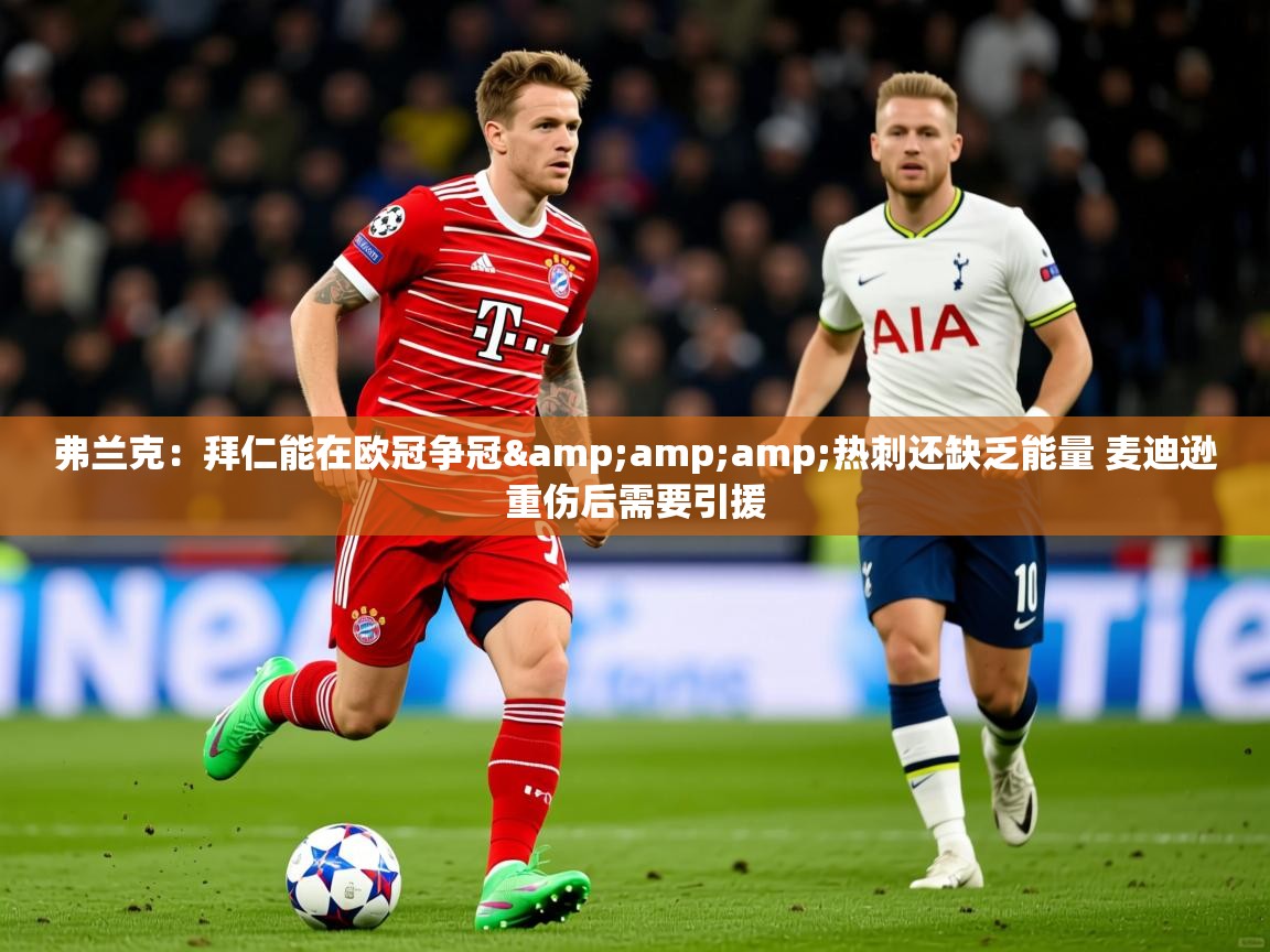 2025乐鱼体育网址弗兰克：拜仁能在欧冠争冠&amp;amp;热刺还缺乏能量 麦迪逊重伤后需要引援  第3张