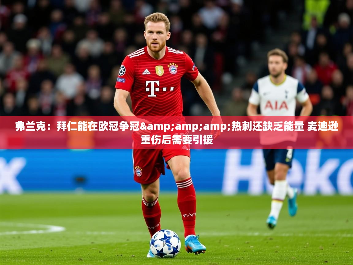 2025乐鱼体育网址弗兰克：拜仁能在欧冠争冠&amp;amp;热刺还缺乏能量 麦迪逊重伤后需要引援  第4张