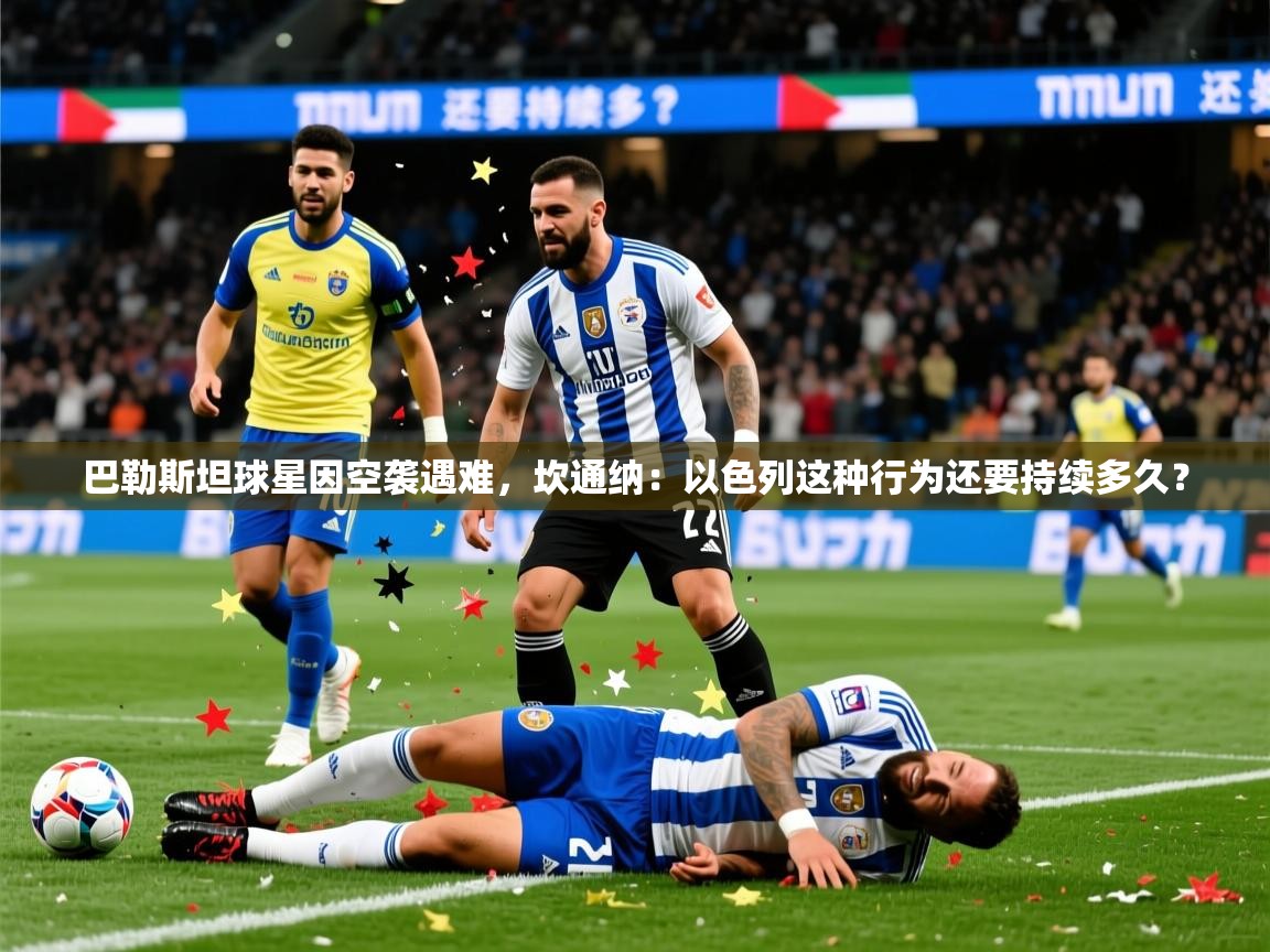 2025乐鱼体育在线登陆巴勒斯坦球星因空袭遇难，坎通纳：以色列这种行为还要持续多久？  第1张