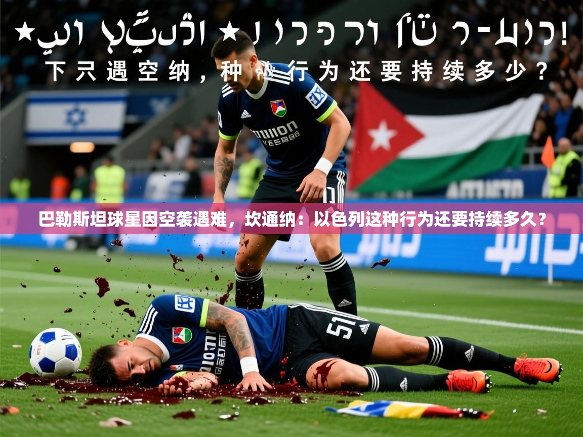 2025乐鱼体育在线登陆巴勒斯坦球星因空袭遇难，坎通纳：以色列这种行为还要持续多久？  第3张