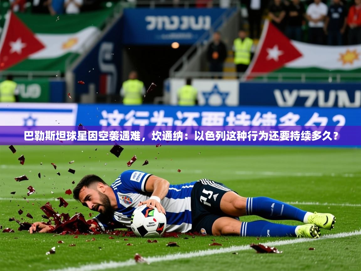 2025乐鱼体育在线登陆巴勒斯坦球星因空袭遇难，坎通纳：以色列这种行为还要持续多久？  第2张