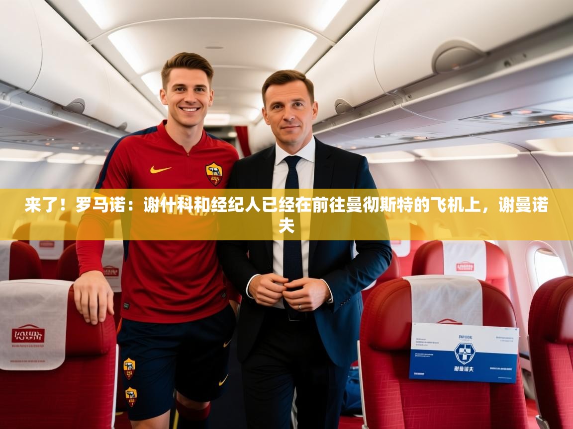 2025乐鱼体育登录网页入口来了！罗马诺：谢什科和经纪人已经在前往曼彻斯特的飞机上，谢曼诺夫  第1张