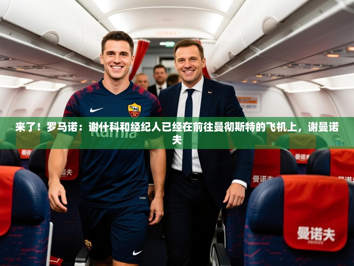 2025乐鱼体育登录网页入口来了！罗马诺：谢什科和经纪人已经在前往曼彻斯特的飞机上，谢曼诺夫  第3张