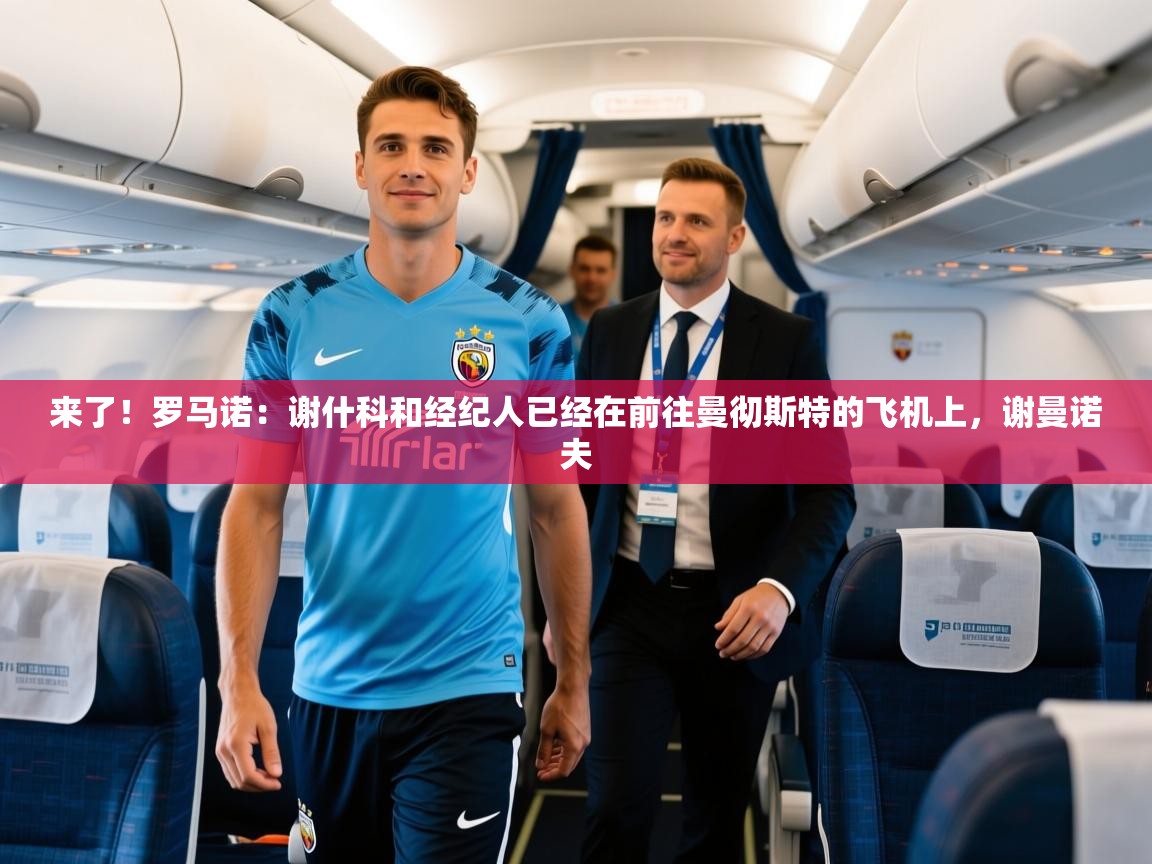 2025乐鱼体育登录网页入口来了！罗马诺：谢什科和经纪人已经在前往曼彻斯特的飞机上，谢曼诺夫  第2张