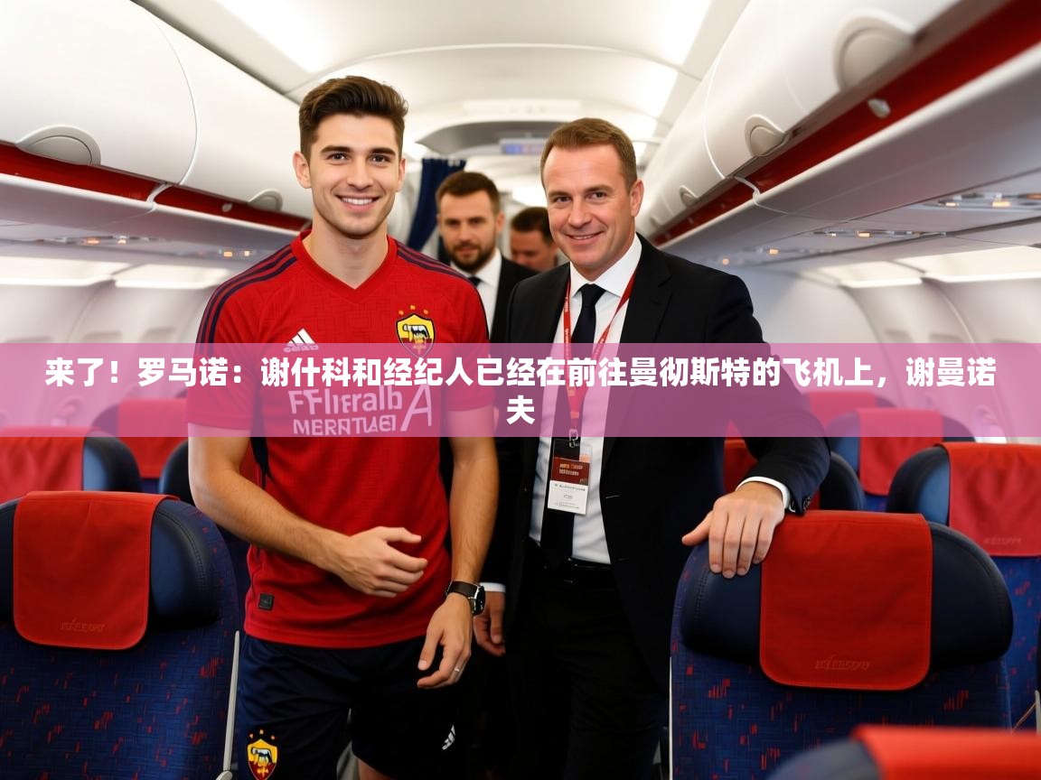 2025乐鱼体育登录网页入口来了！罗马诺：谢什科和经纪人已经在前往曼彻斯特的飞机上，谢曼诺夫  第4张