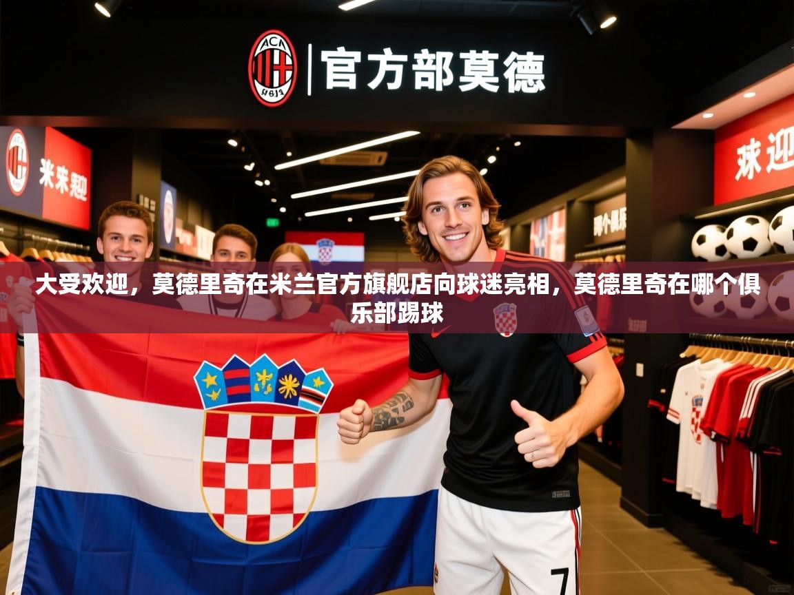 2025乐鱼体育下载大受欢迎，莫德里奇在米兰官方旗舰店向球迷亮相，莫德里奇在哪个俱乐部踢球  第2张