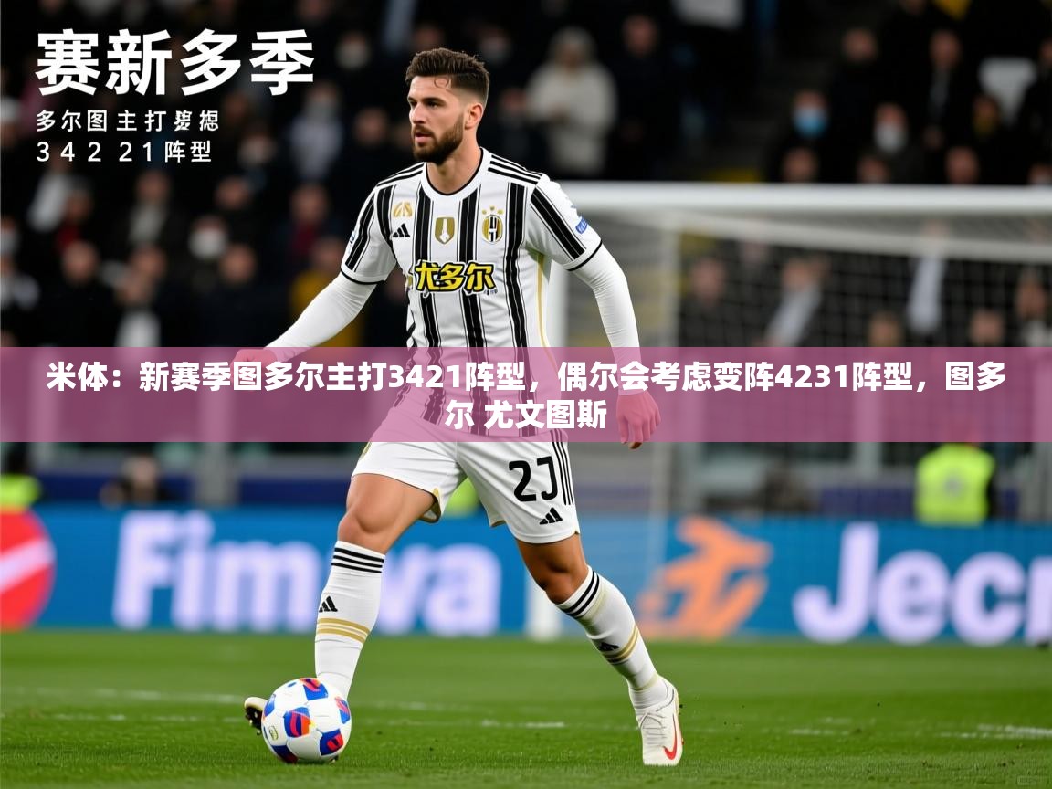2025乐鱼体育在线入口米体：新赛季图多尔主打3421阵型，偶尔会考虑变阵4231阵型，图多尔 尤文图斯  第2张