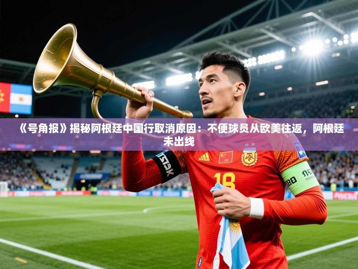 2025乐鱼体育《号角报》揭秘阿根廷中国行取消原因：不便球员从欧美往返，阿根廷未出线  第1张