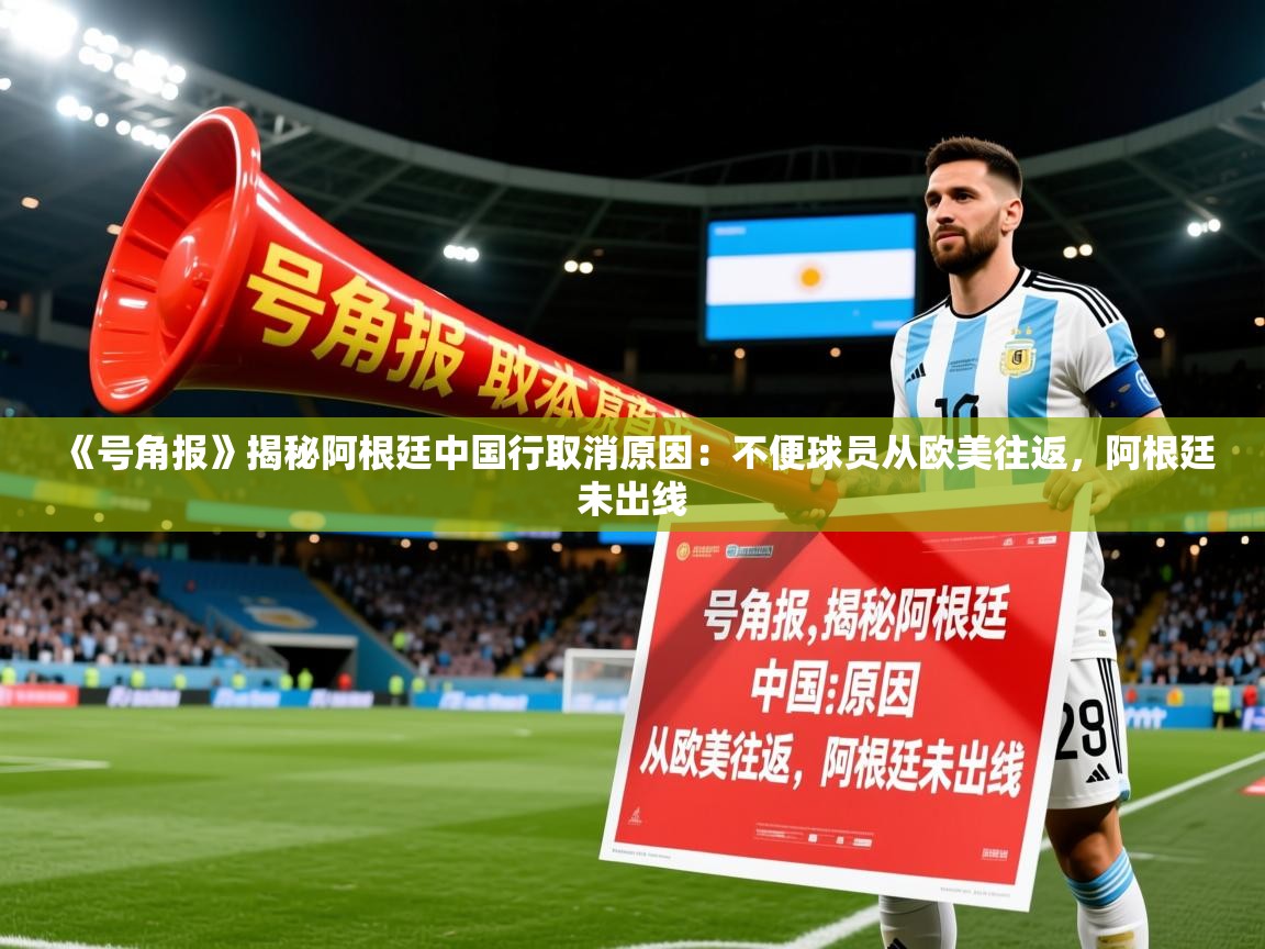 2025乐鱼体育《号角报》揭秘阿根廷中国行取消原因：不便球员从欧美往返，阿根廷未出线  第2张