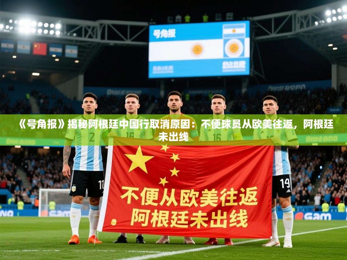2025乐鱼体育《号角报》揭秘阿根廷中国行取消原因：不便球员从欧美往返，阿根廷未出线  第3张
