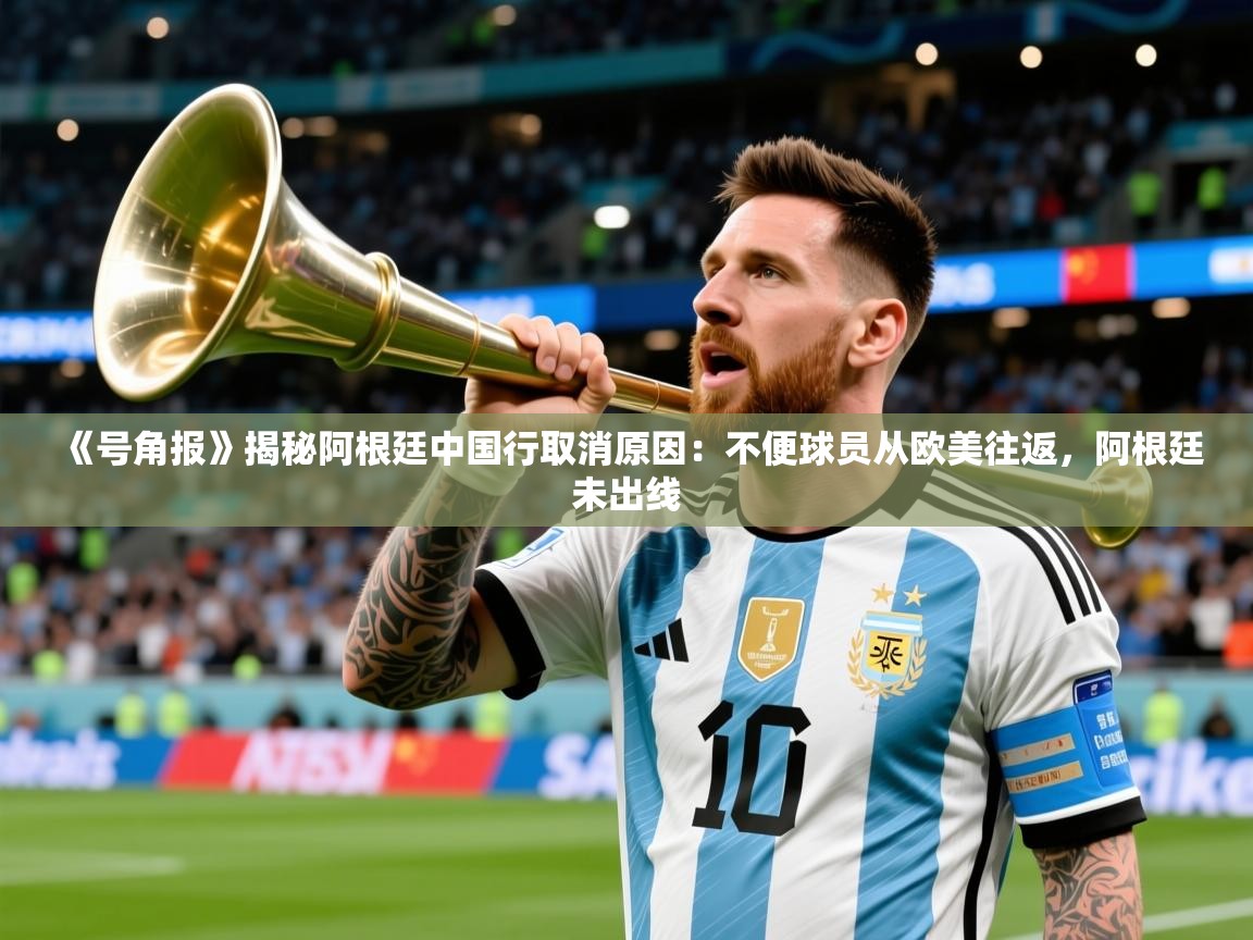 2025乐鱼体育《号角报》揭秘阿根廷中国行取消原因：不便球员从欧美往返，阿根廷未出线  第4张