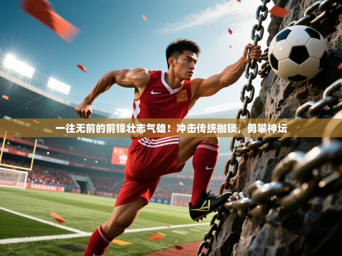 2025乐鱼体育在线网站一往无前的前锋壮志气雄！冲击传统枷锁，勇攀神坛  第2张