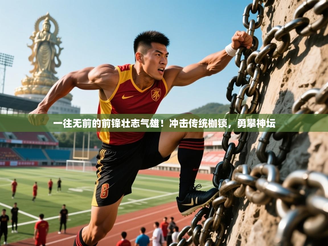 2025乐鱼体育在线网站一往无前的前锋壮志气雄！冲击传统枷锁，勇攀神坛  第4张