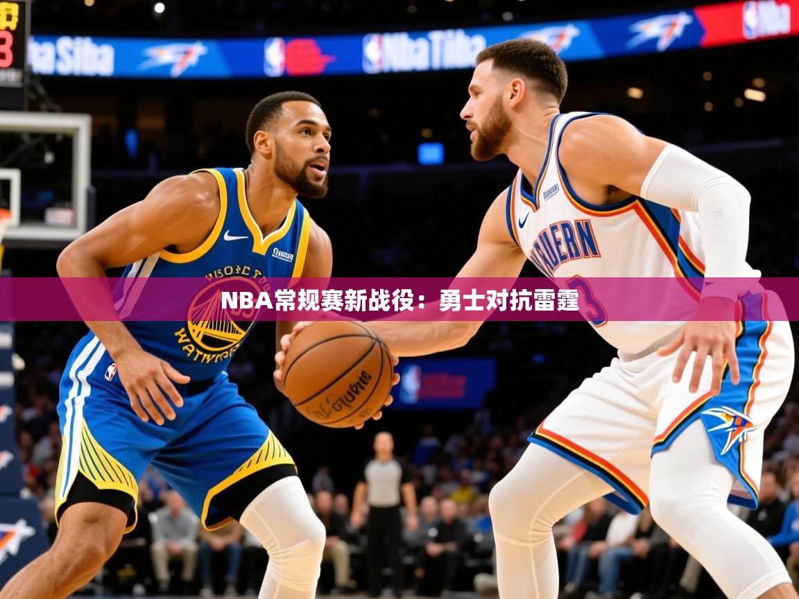 2025乐鱼体育官网登录入口NBA常规赛新战役：勇士对抗雷霆