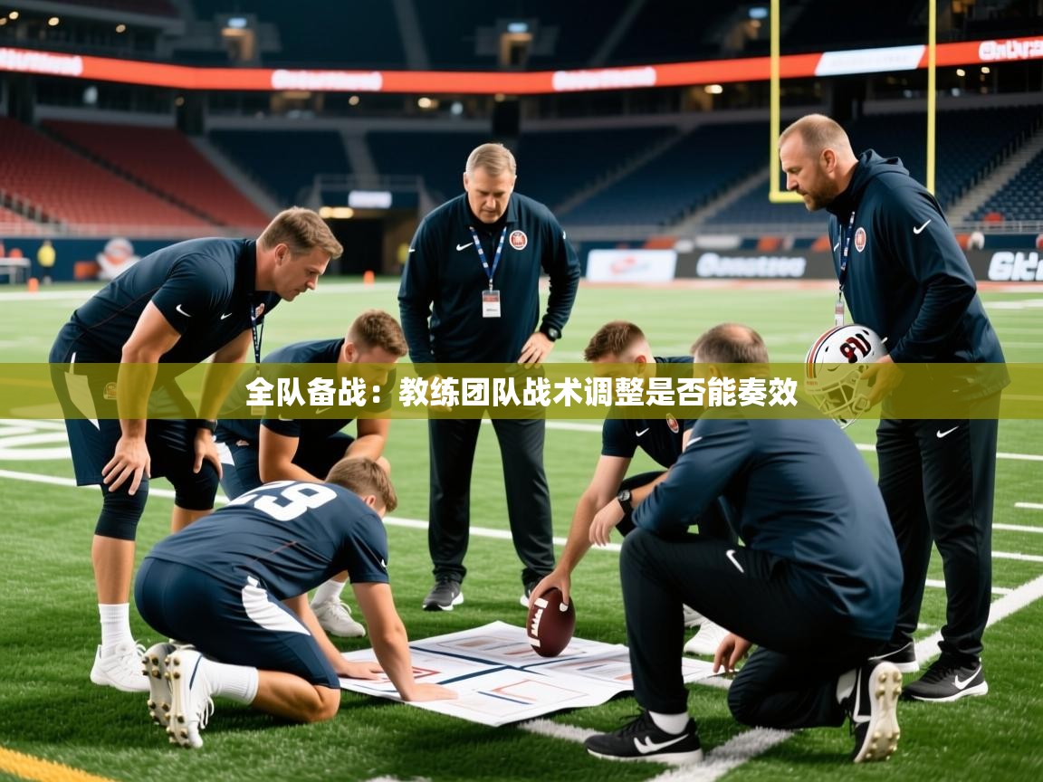2025乐鱼体育全队备战：教练团队战术调整是否能奏效