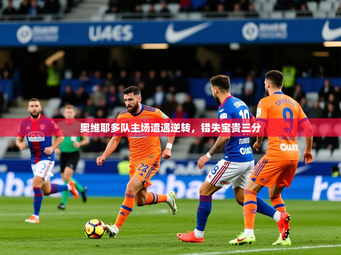 2026乐鱼体育官网在线登录入口奥维耶多队主场遭遇逆转，错失宝贵三分