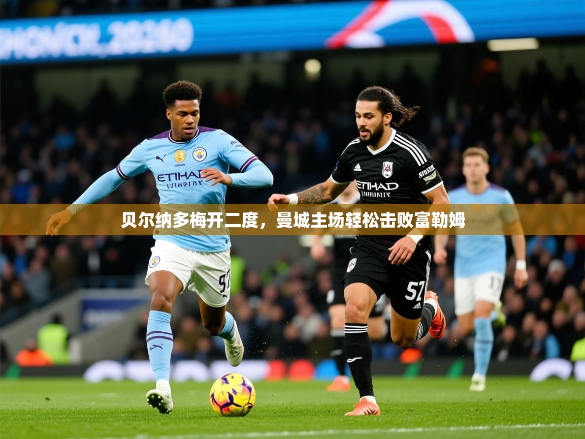 2026乐鱼体育在线网站贝尔纳多梅开二度,曼城主场轻松击败富勒姆 第3张