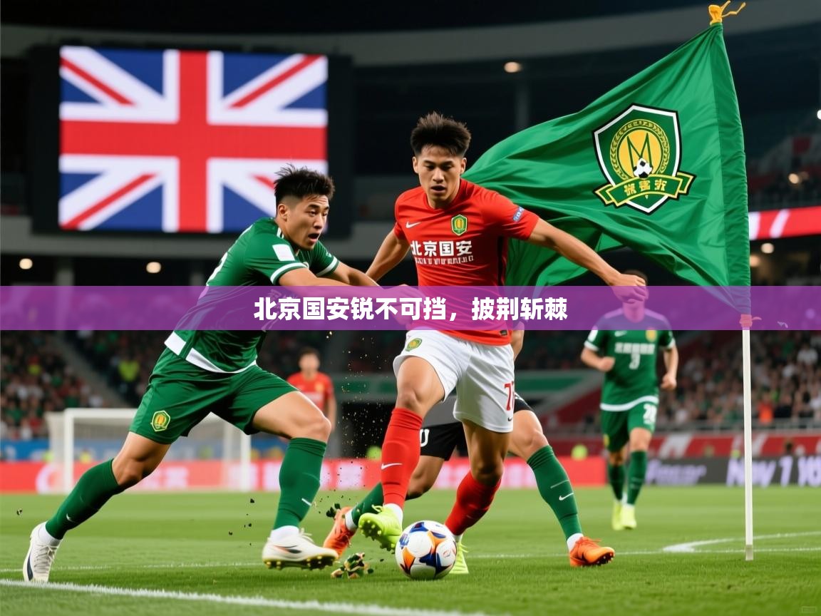 2026乐鱼体育在线官网北京国安锐不可挡，披荆斩棘  第1张