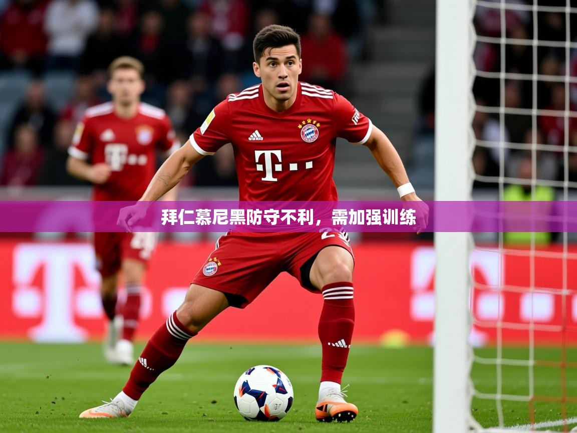 2026乐鱼体育在线登录拜仁慕尼黑防守不利,需加强训练 第4张