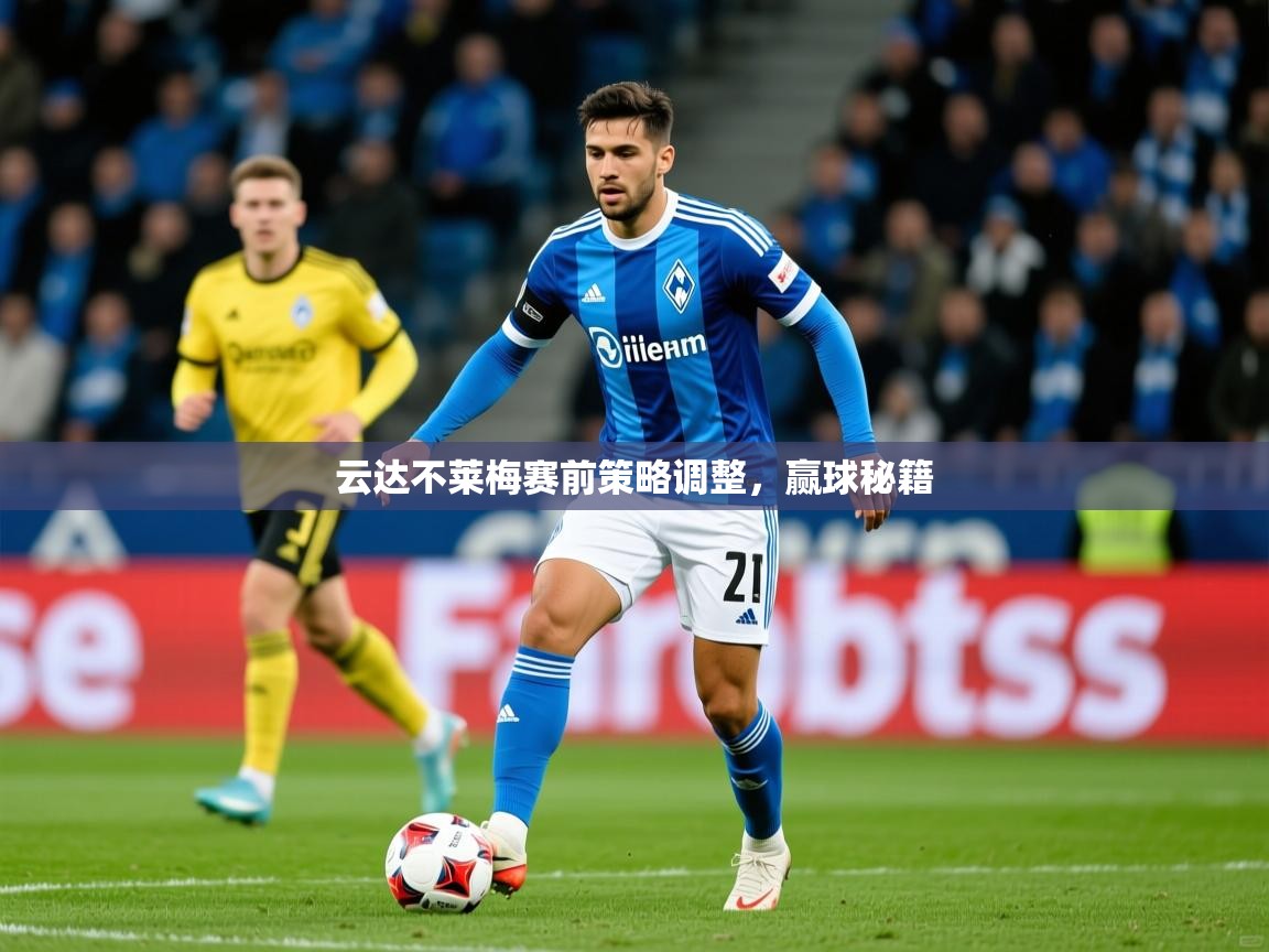2026乐鱼体育网站入口云达不莱梅赛前策略调整，赢球秘籍