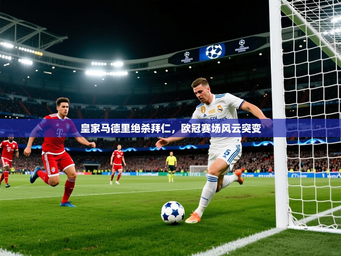 2026乐鱼体育网站入口皇家马德里绝杀拜仁，欧冠赛场风云突变  第1张