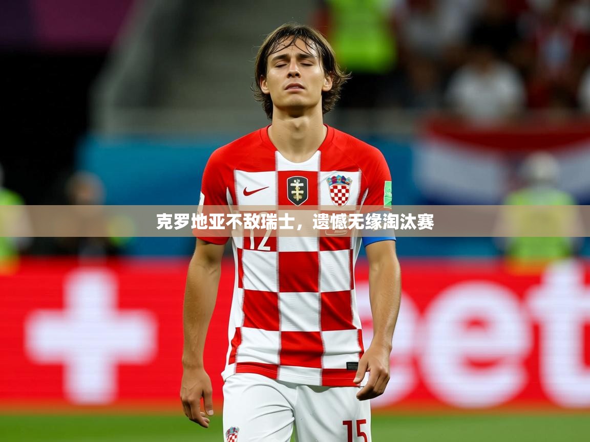 2026乐鱼体育中国官方入口克罗地亚不敌瑞士,遗憾无缘淘汰赛 第2张