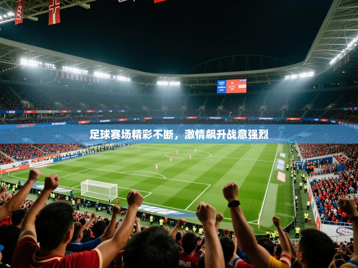 2026乐鱼体育在线网站足球赛场精彩不断,激情飙升战意强烈 第3张