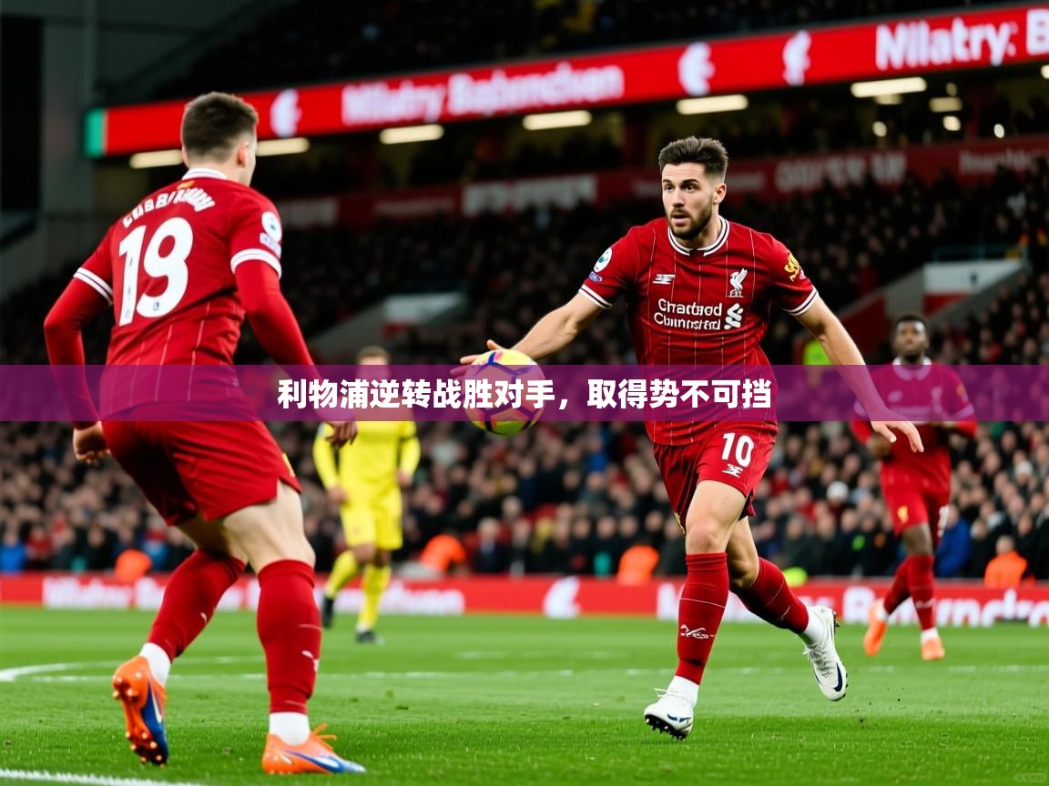 2026乐鱼体育下载利物浦逆转战胜对手,取得势不可挡 第3张