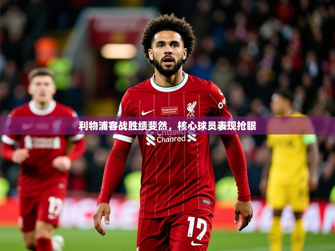 2026乐鱼体育在线利物浦客战胜绩斐然，核心球员表现抢眼  第2张