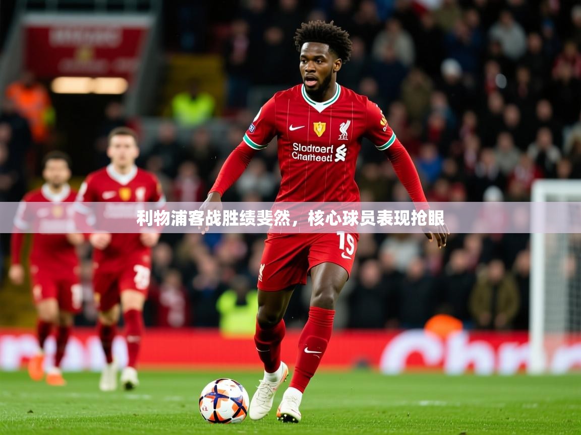 2026乐鱼体育在线利物浦客战胜绩斐然，核心球员表现抢眼  第3张