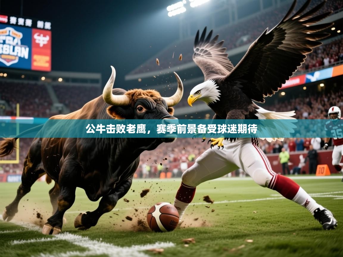 2026乐鱼体育 vip 注册公牛击败老鹰，赛季前景备受球迷期待  第4张