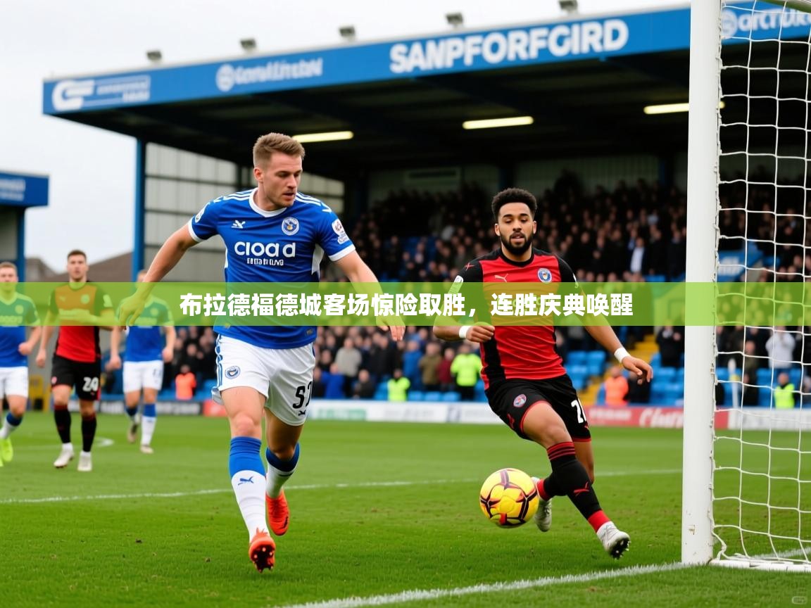 2026乐鱼体育app下载官网(中国)布拉德福德城客场惊险取胜，连胜庆典唤醒