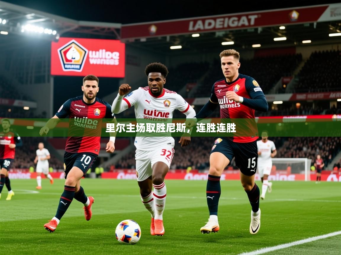 2026乐鱼体育在线里尔主场取胜尼斯，连胜连胜