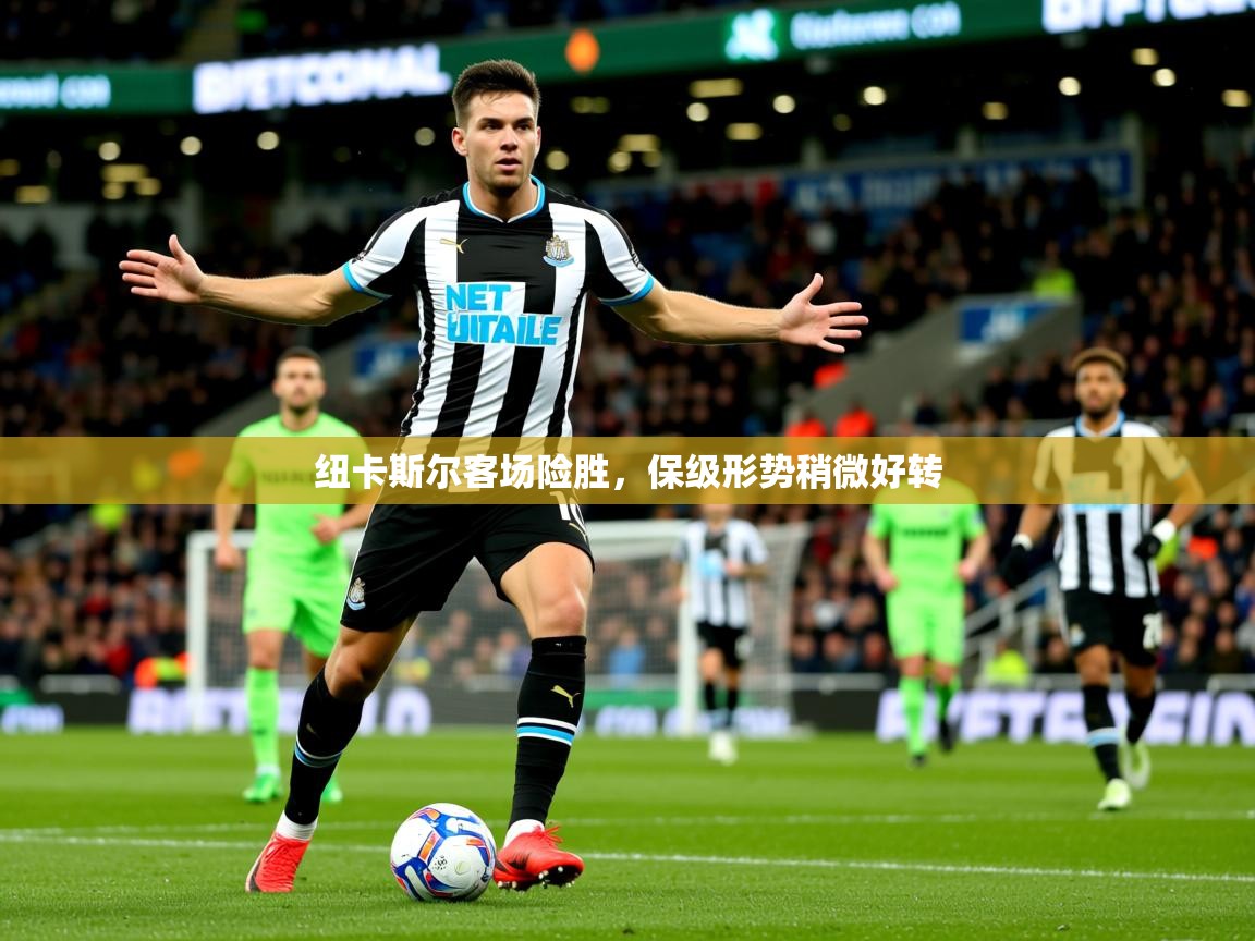 2026乐鱼体育官网登录入口纽卡斯尔客场险胜，保级形势稍微好转