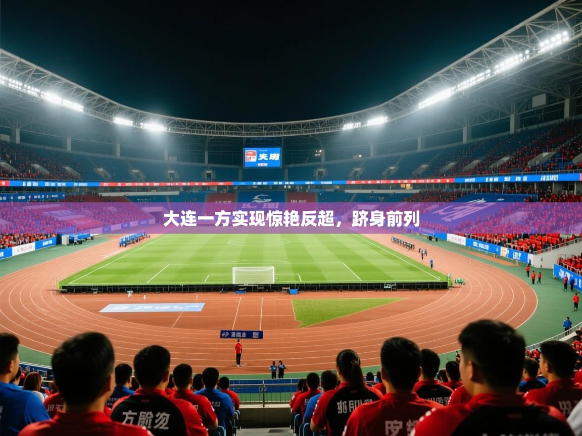 2026乐鱼体育在线大连一方实现惊艳反超，跻身前列  第3张