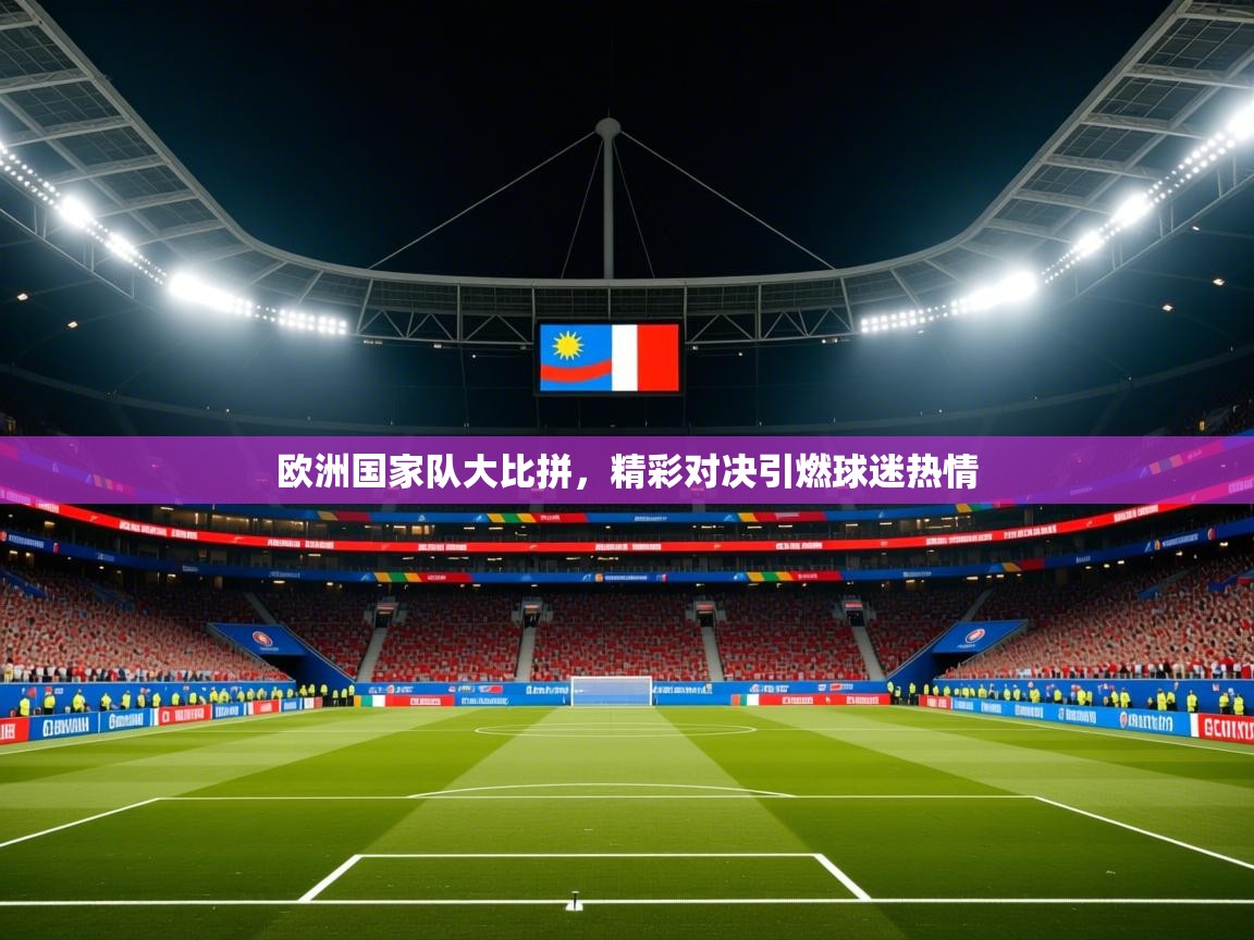2026乐鱼体育在线欧洲国家队大比拼，精彩对决引燃球迷热情  第4张