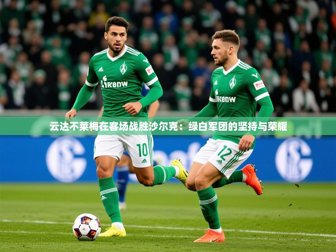 2026乐鱼体育在线网站云达不莱梅在客场战胜沙尔克:绿白军团的坚持与荣耀 第1张