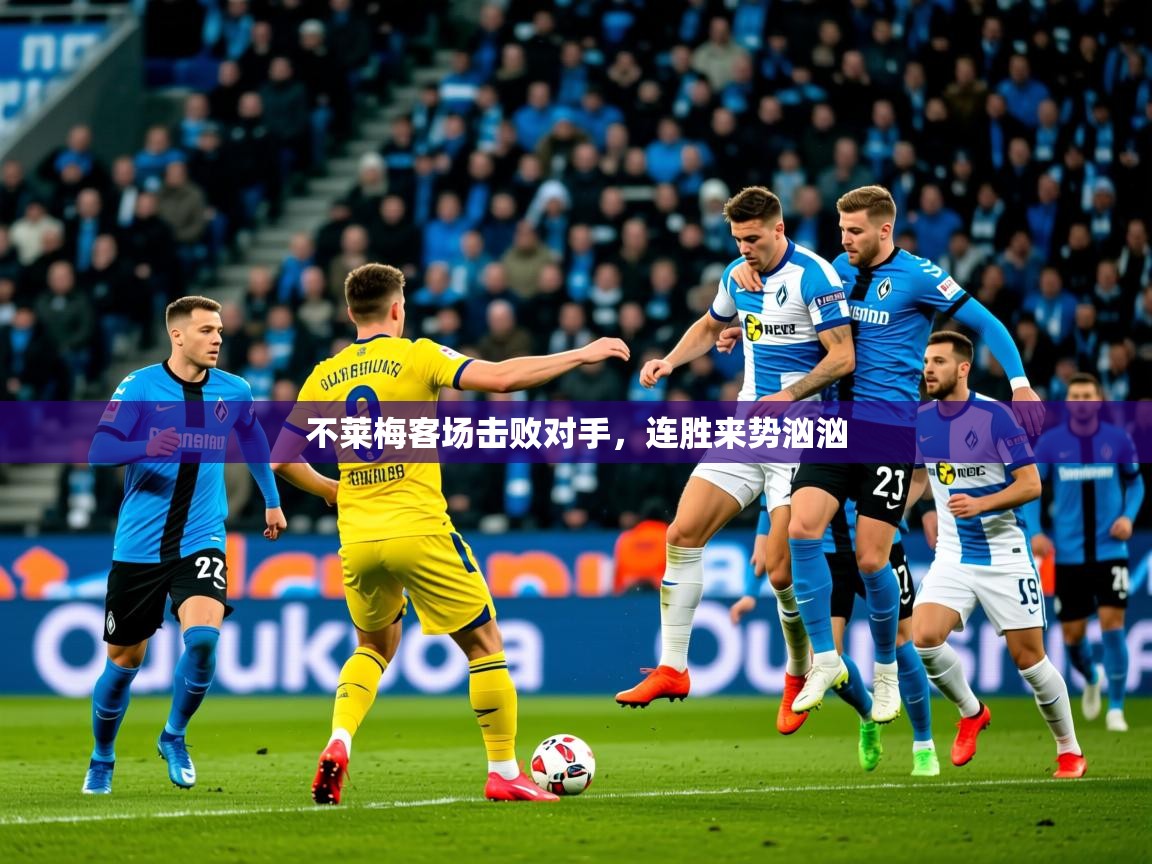 2026乐鱼体育在线官网不莱梅客场击败对手,连胜来势汹汹 第1张