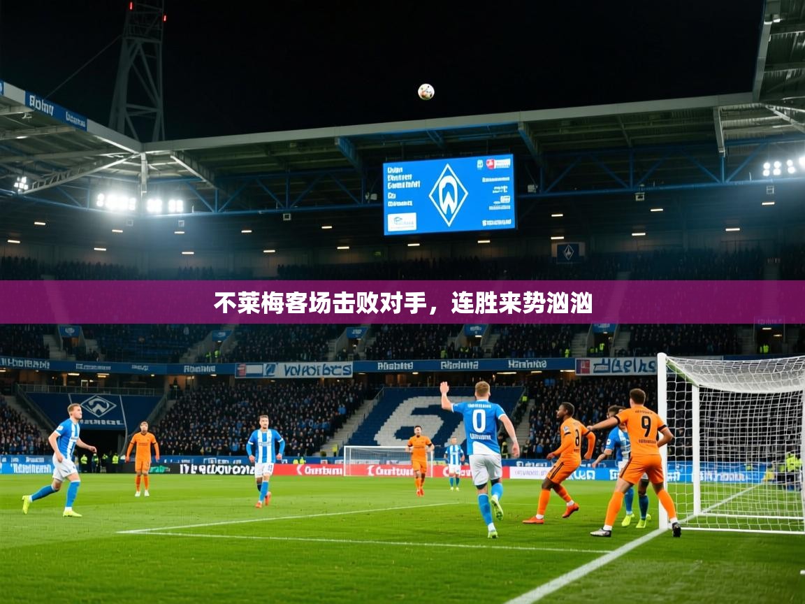 2026乐鱼体育在线官网不莱梅客场击败对手,连胜来势汹汹 第2张