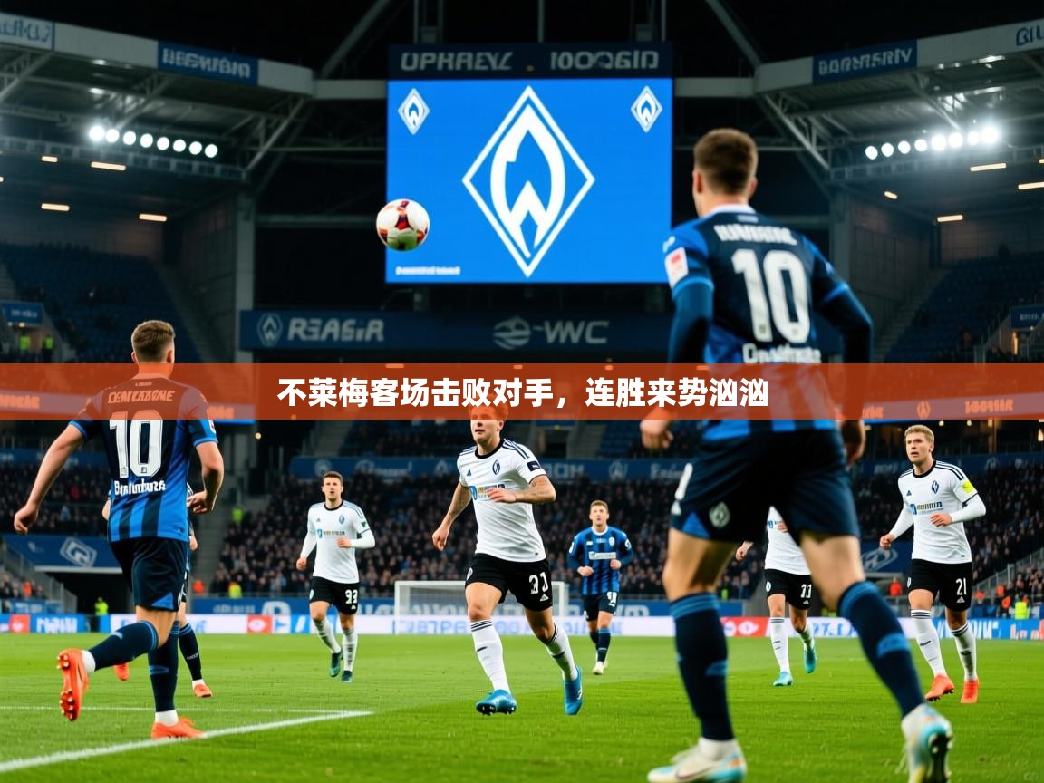 2026乐鱼体育在线官网不莱梅客场击败对手,连胜来势汹汹 第3张