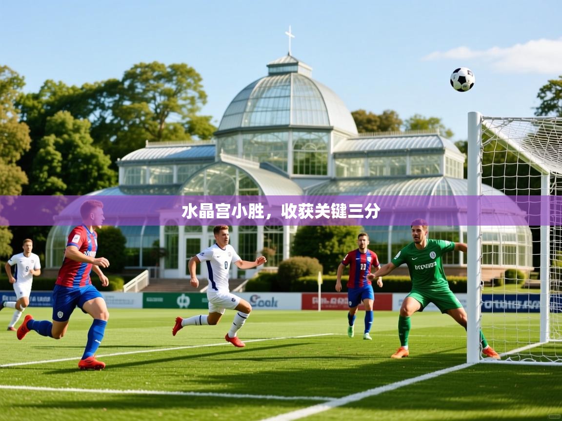 2026乐鱼体育在线官网水晶宫小胜,收获关键三分 第1张