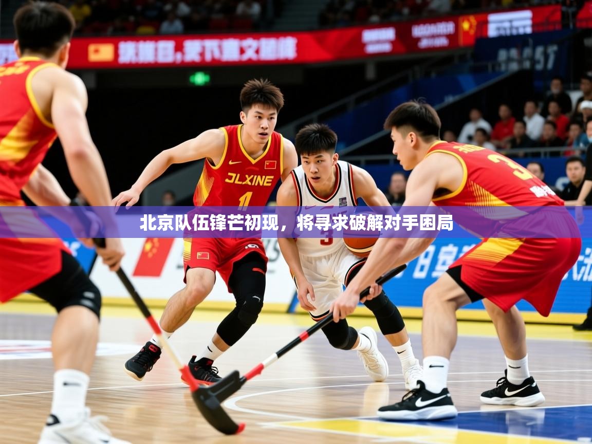 2026乐鱼体育网站入口北京队伍锋芒初现,将寻求破解对手困局 第3张