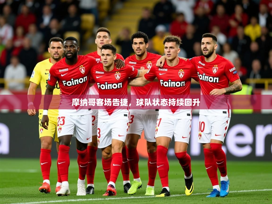 2026乐鱼体育在线摩纳哥客场告捷,球队状态持续回升 第4张