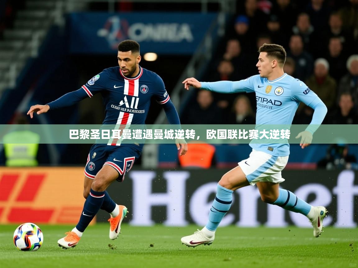 2026乐鱼体育巴黎圣日耳曼遭遇曼城逆转,欧国联比赛大逆转 第3张