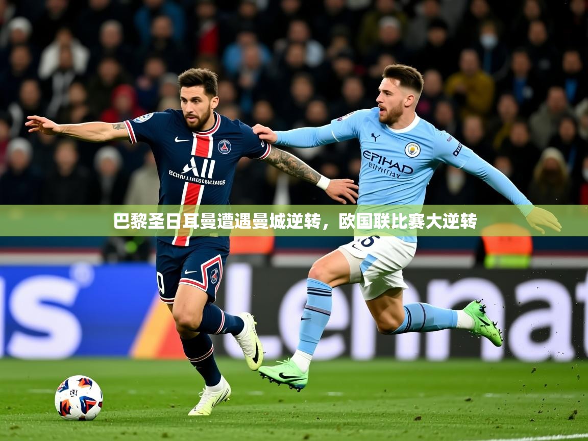 2026乐鱼体育巴黎圣日耳曼遭遇曼城逆转,欧国联比赛大逆转 第4张