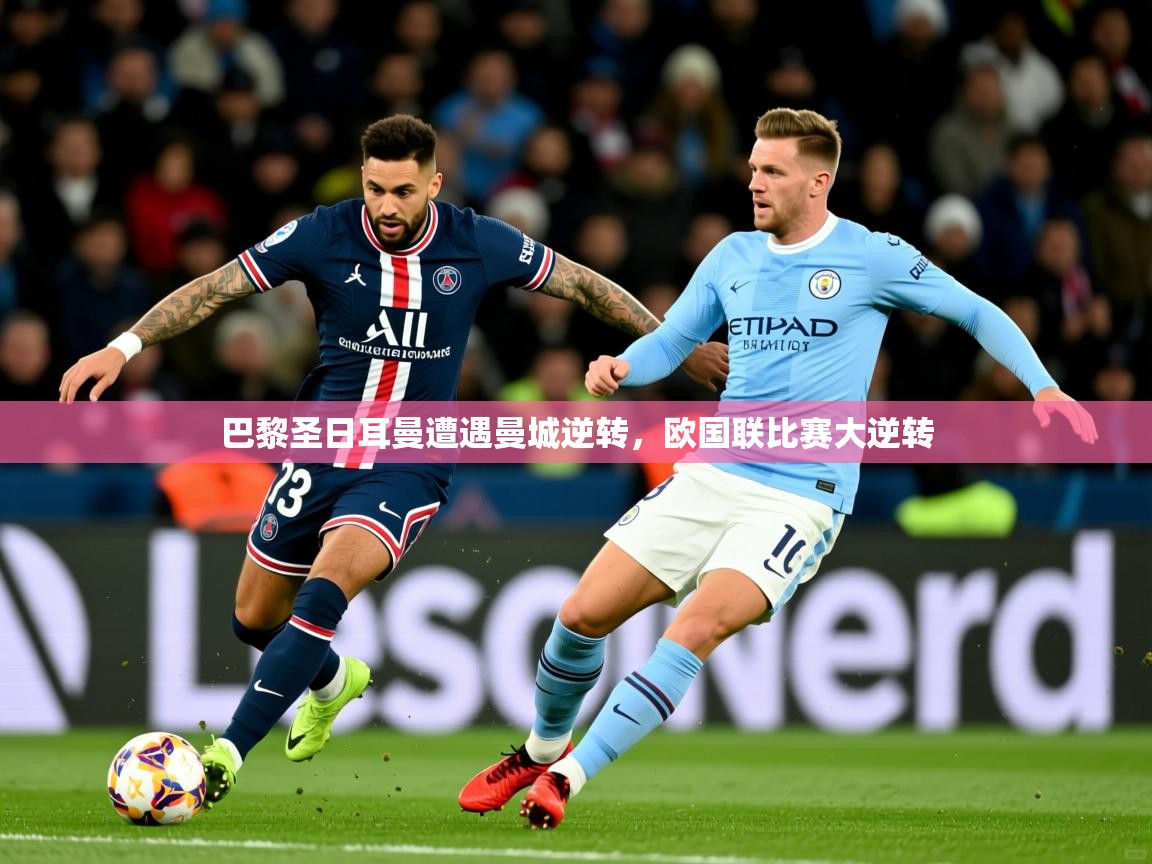 2026乐鱼体育巴黎圣日耳曼遭遇曼城逆转,欧国联比赛大逆转 第2张