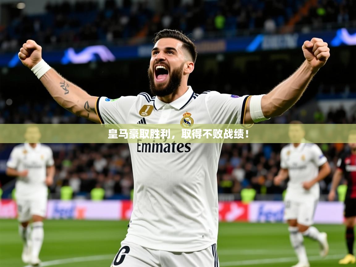 2026乐鱼体育皇马豪取胜利,取得不败战绩! 第1张