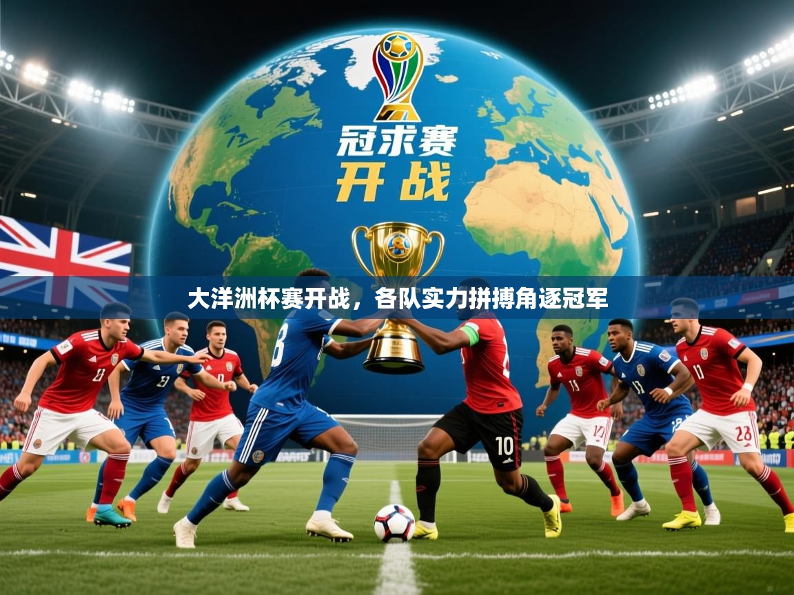 2026乐鱼体育入口登录官网app大洋洲杯赛开战，各队实力拼搏角逐冠军  第3张