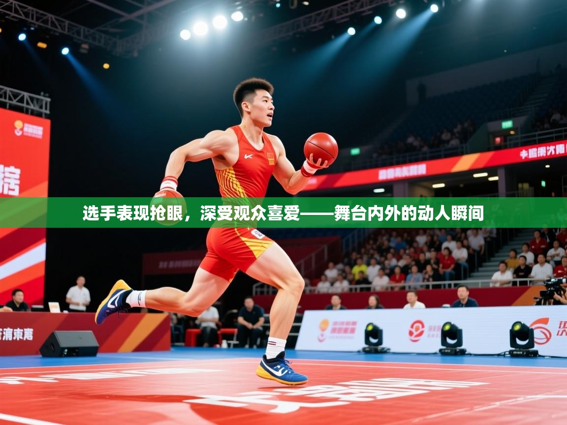 2026乐鱼体育在线官网选手表现抢眼，深受观众喜爱——舞台内外的动人瞬间  第4张